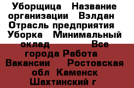 Уборщица › Название организации ­ Вэлдан › Отрасль предприятия ­ Уборка › Минимальный оклад ­ 24 000 - Все города Работа » Вакансии   . Ростовская обл.,Каменск-Шахтинский г.